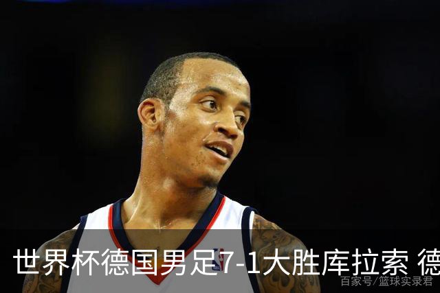 世界杯德国男足7-1大胜库拉索 德国展现夺冠热门实力