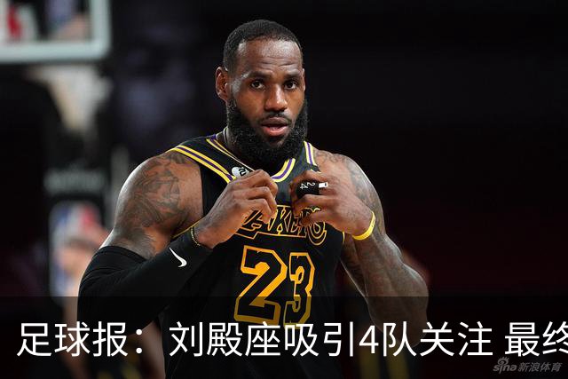 足球报：刘殿座吸引4队关注 最终选择蓉城
