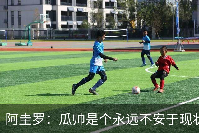 阿圭罗：瓜帅是个永远不安于现状、永远追求更多、喜欢挑战的人